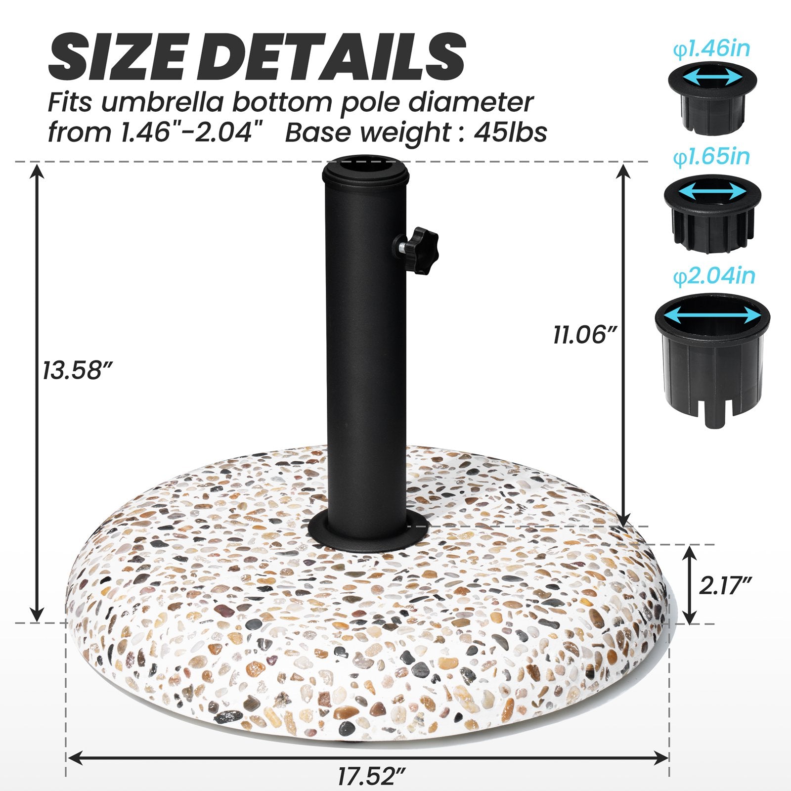 Size details of 45 lbs pebble white round cement umbrella base, 17.52in wide, fits 1.46-2.04in poles.