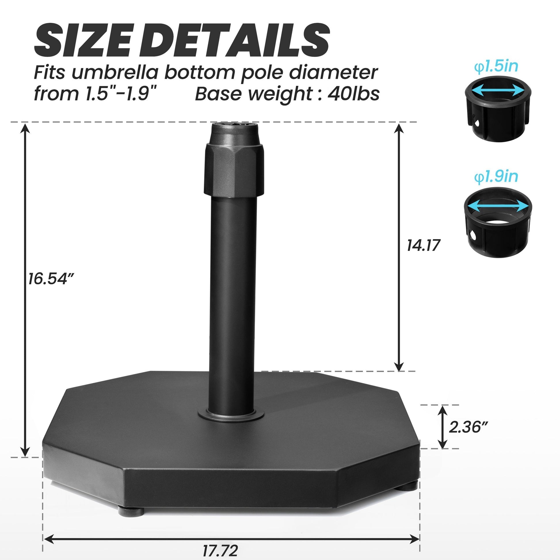 Dimensions of 40 lbs black octagonal market umbrella base, 17.72in wide, fits 1.5-1.9in poles.