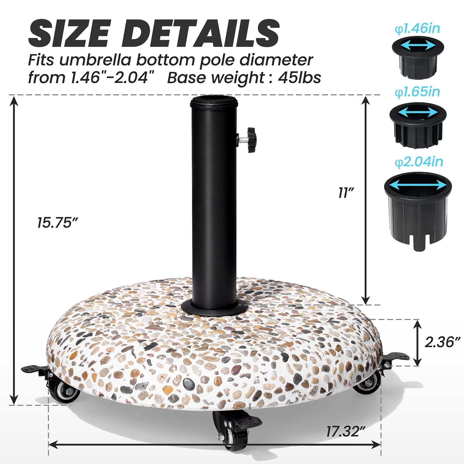 Size details of round 45 lbs concrete cobble patio umbrella base with wheels, 17.32in wide, fits 1.46-2.04in poles.